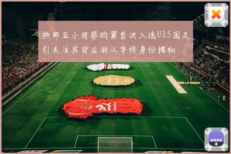 热那亚小将蔡昀翼首次入选U15国足引关注其背后浙江华侨身份揭秘