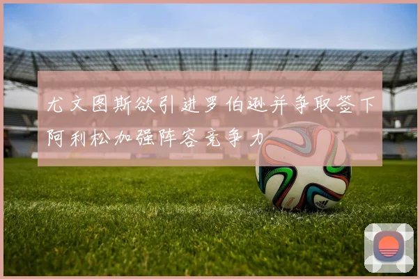 尤文图斯欲引进罗伯逊并争取签下阿利松加强阵容竞争力