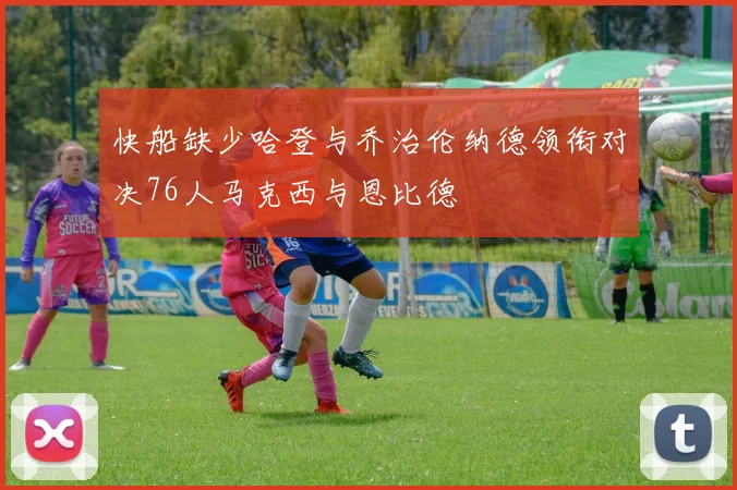 快船缺少哈登与乔治伦纳德领衔对决76人马克西与恩比德