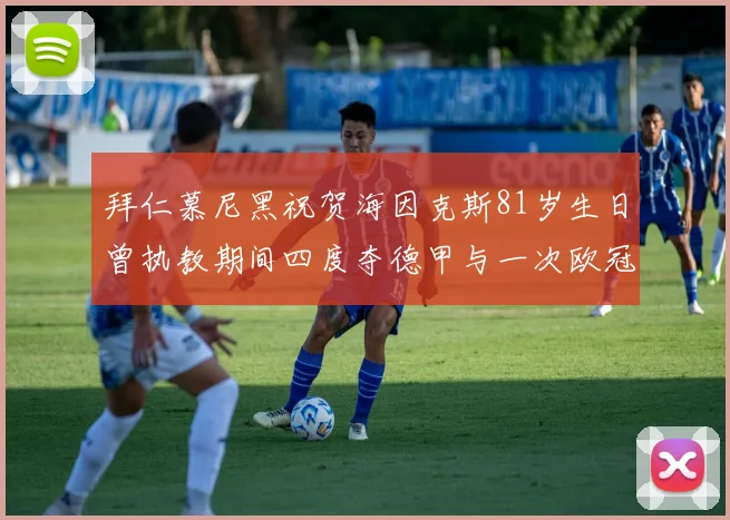 拜仁慕尼黑祝贺海因克斯81岁生日曾执教期间四度夺德甲与一次欧冠荣耀