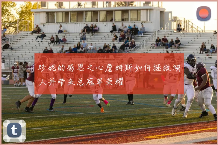 珍妮的感恩之心詹姆斯如何拯救湖人并带来总冠军荣耀