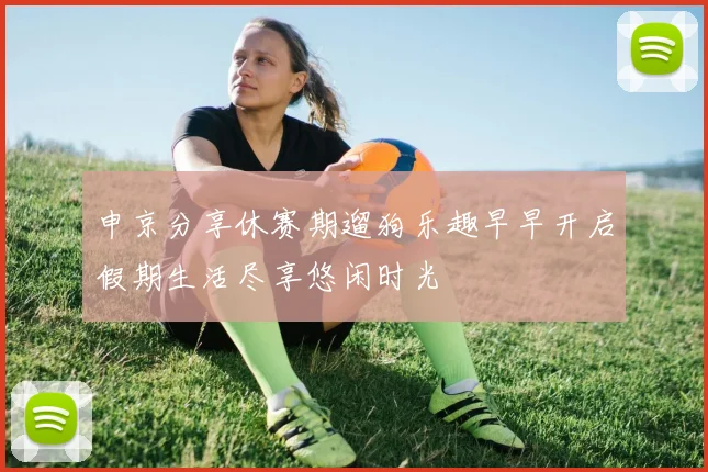 申京分享休赛期遛狗乐趣早早开启假期生活尽享悠闲时光