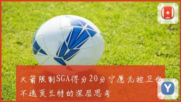 火箭限制SGA得分20分宁愿无控卫也不选莫兰特的深层思考