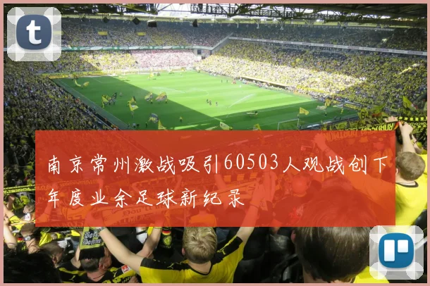 南京常州激战吸引60503人观战创下年度业余足球新纪录