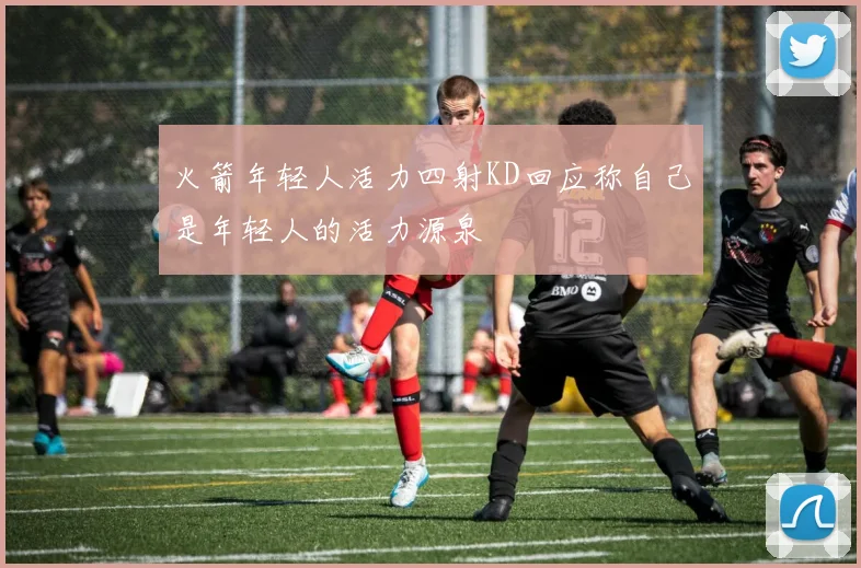 火箭年轻人活力四射KD回应称自己是年轻人的活力源泉