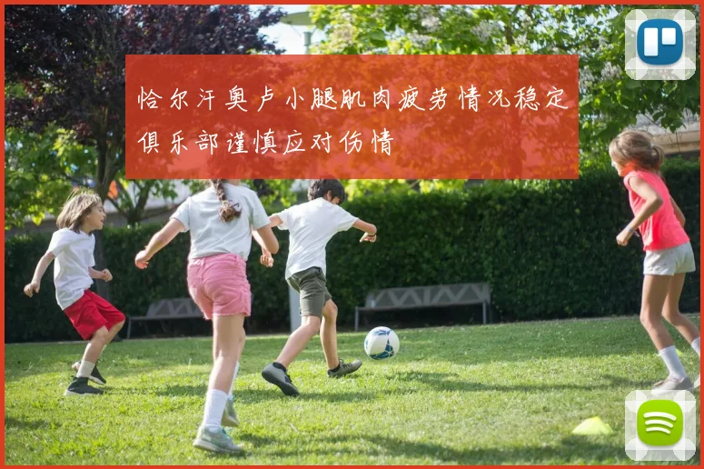 恰尔汗奥卢小腿肌肉疲劳情况稳定俱乐部谨慎应对伤情