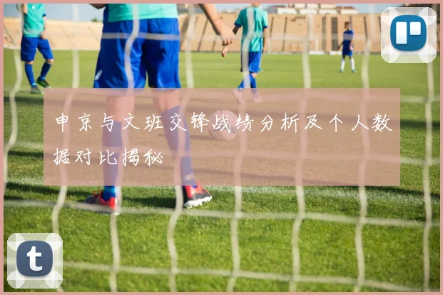 申京与文班交锋战绩分析及个人数据对比揭秘