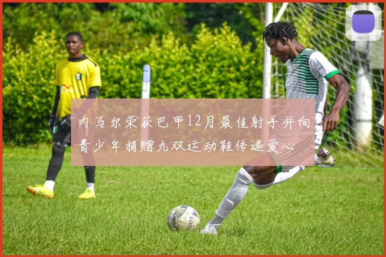 内马尔荣获巴甲12月最佳射手并向青少年捐赠九双运动鞋传递爱心